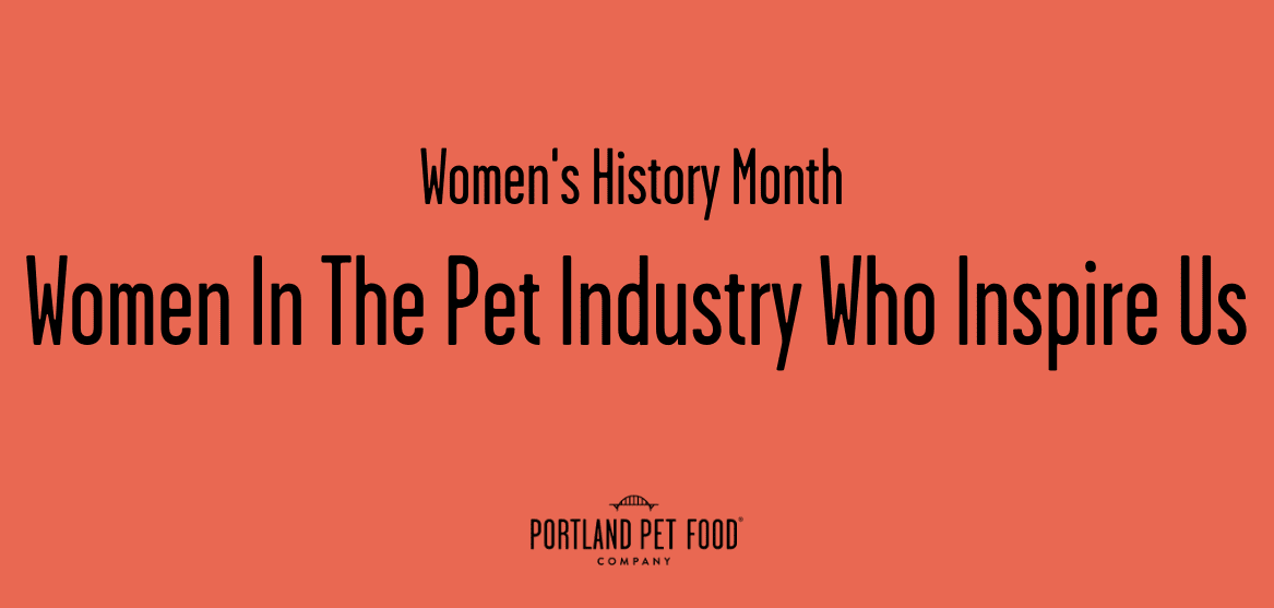Women’s History Month - Women In The Pet Industry Who Inspire Us - Portland Pet Food Company